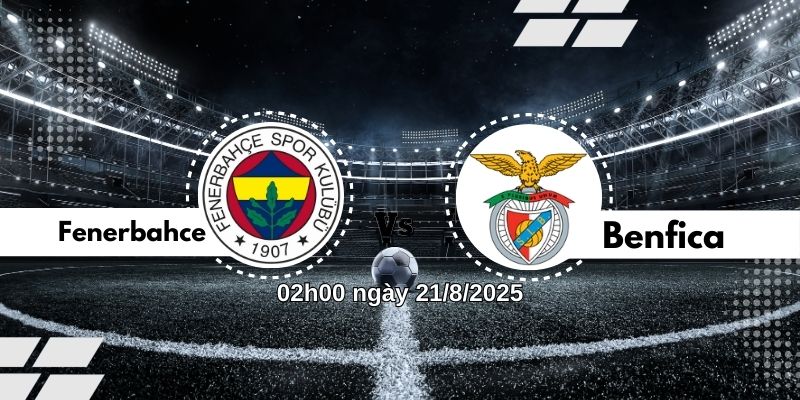 Nhận định bóng đá Fenerbahce vs Benfica, 02h00 ngày 21/8